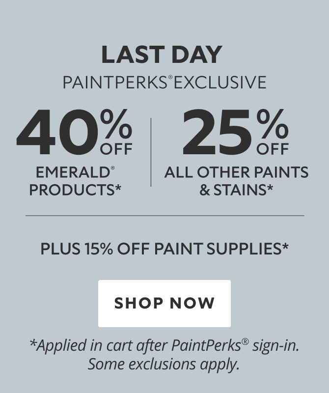 Last Day PaintPerks® Exclusive. 40% OFF Emerald Products, 25% OFF All Other Paints & Stains, 15% OFF Paint Supplies. Shop Now. *Applied in cart after PaintPerks® sign-in. Some exclusions apply.